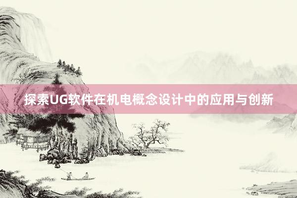 探索UG软件在机电概念设计中的应用与创新