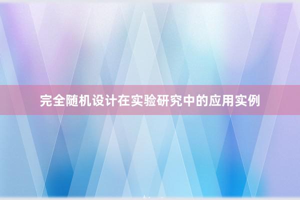 完全随机设计在实验研究中的应用实例