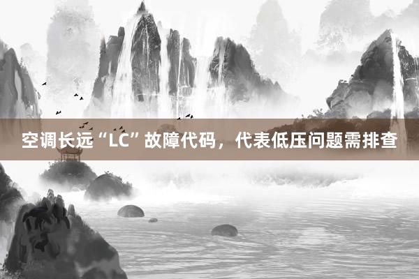 空调长远“LC”故障代码，代表低压问题需排查